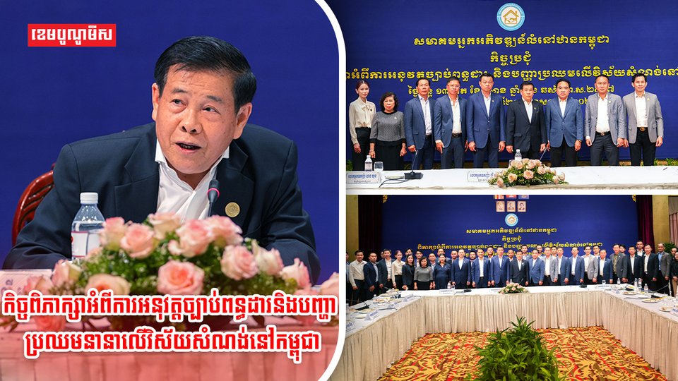 សមាគមអ្នកអភិវឌ្ឍន៍លំនៅដ្ឋានកម្ពុជាបើកកិច្ចប្រជុំពាក់ព័ន្ធនឹងការអនុវត្តច្បាប់ពន្ធដារ និងបញ្ហាប្រឈមក្នុងវិស័យសំណង់