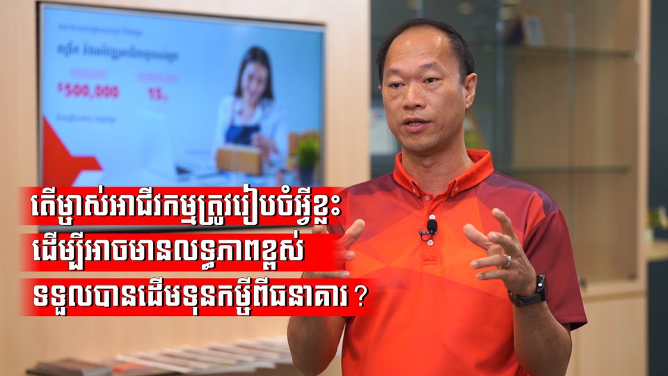 តើម្ចាស់អាជីវកម្មត្រូវរៀបចំអ្វីខ្លះ ដើម្បីអាចមានលទ្ធភាពខ្ពស់ទទួលបានដើមទុនកម្ចីពីធនាគារ?
