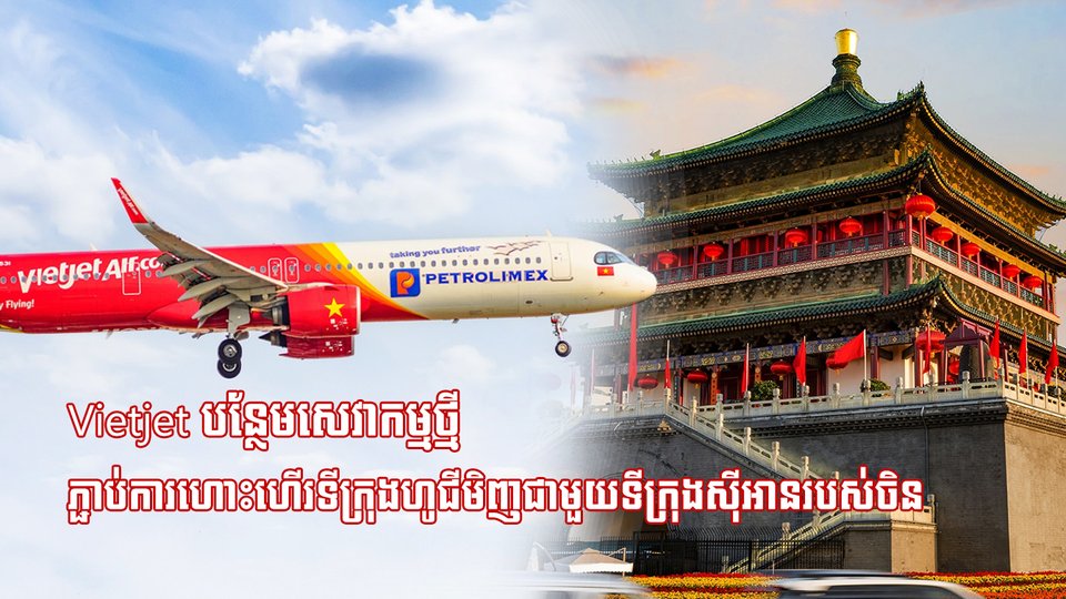 Vietjet បន្ថែមសេវាកម្មថ្មី ភ្ជាប់ការហោះហើរទីក្រុងហូជីមិញជាមួយទីក្រុងស៊ីអានរបស់ចិន