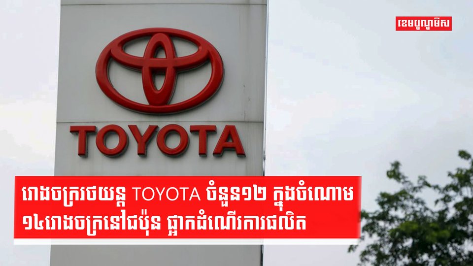 រោងចក្ររថយន្ដ TOYOTA ចំនួន១២ ក្នុងចំណោម១៤រោងចក្រនៅជប៉ុន ផ្អាកដំណើរការផលិត