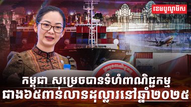 កម្ពុជា សម្រេចបានទំហំពាណិជ្ជកម្មជាង៦៥ពាន់លានដុល្លារនៅឆ្នាំ២០២៥