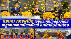 ធនាគារ សាខមប៊ែង ខេមបូឌាប្រារព្ធពិធីសម្ពោធជាផ្លូវការអគារការិយាល័យថ្មី សាខាខេត្តកំពង់ចាម
