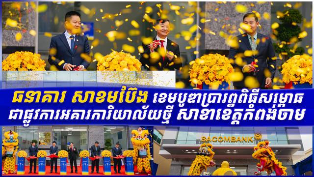 ធនាគារ សាខមប៊ែង ខេមបូឌាប្រារព្ធពិធីសម្ពោធជាផ្លូវការអគារការិយាល័យថ្មី សាខាខេត្តកំពង់ចាម