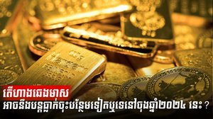 តើហាងឆេងមាសអាចនឹងបន្តធ្លាក់ចុះបន្ថែមទៀតឬទេនៅចុងឆ្នាំ២០២៤ នេះ?