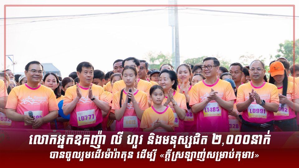 លោកអ្នកឧកញ៉ា លី ហួរ និងមនុស្សជិត ២,០០០នាក់ បានចូលរួមដើរម៉ារ៉ាតុន ដើម្បី «ក្ដីស្រឡាញ់សម្រាប់កុមារ»