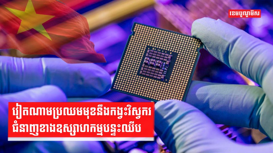 វៀតណាមប្រឈមមុខនឹងកង្វះវិស្វករជំនាញខាងឧស្សាហកម្មបន្ទះឈីប