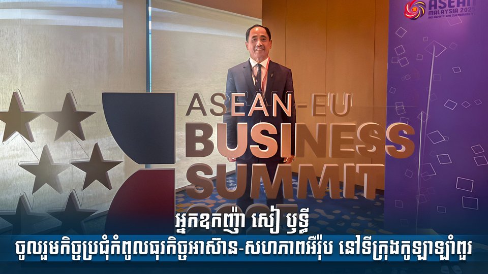 អ្នកឧកញ៉ា សៀ ឫទ្ធី ចូលរួមកិច្ចប្រជុំកំពូលធុរកិច្ចអាស៊ាន-សហភាពអឺរ៉ុប នៅទីក្រុងកូឡាឡាំពួរ