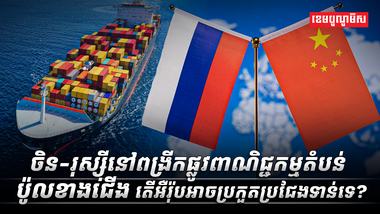 ចិន-រុស្ស៊ីនៅពង្រីកផ្លូវពាណិជ្ជកម្មតំបន់ប៉ូលខាងជើង តើអឺរ៉ុបអាចប្រកួតប្រSDASDASDAS
