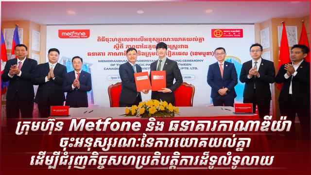 ក្រុមហ៊ុន Metfone និង ធនាគារកាណាឌីយ៉ា ចុះអនុស្សរណៈនៃការយោគយល់គ្នាដើម្បីជំរុញកិច្ចសហប្រតិបត្តិការដ៏ទូលំទូលាយ