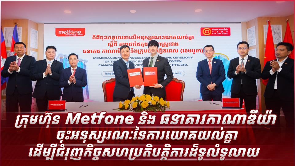 ក្រុមហ៊ុន Metfone និង ធនាគារកាណាឌីយ៉ា ចុះអនុស្សរណៈនៃការយោគយល់គ្នាដើម្បីជំរុញកិច្ចសហប្រតិបត្តិការដ៏ទូលំទូលាយ