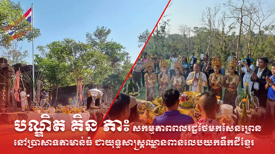 បណ្ឌិត គិន ភា៖ សកម្មភាពពលរដ្ឋថៃមកសែនព្រេននៅប្រាសាទតាមាន់ធំ ជាយុទ្ធសាស្ត្រឈ្លានពានលេបយកទឹកដីខ្មែរ