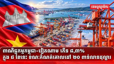 ពាណិជ្ជកម្មកម្ពុជា-វៀតណាម កើន ៨,៣% ក្នុង ៨ ខែនេះ ខណៈកំណត់គោលដៅ ២០ ពាន់លានដុល្លារ