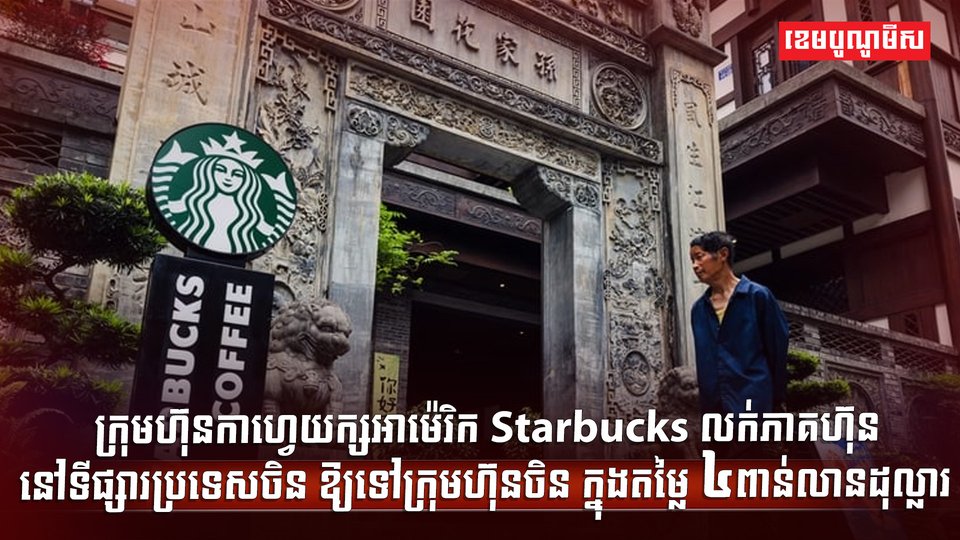ក្រុមហ៊ុនកាហ្វេយក្សអាម៉េរិក Starbucks លក់ភាគហ៊ុននៅទីផ្សារប្រទេសចិន ឱ្យទៅក្រុមហ៊ុនចិន ក្នុងតម្លៃ ៤ ពាន់លានដុល្លារasssss