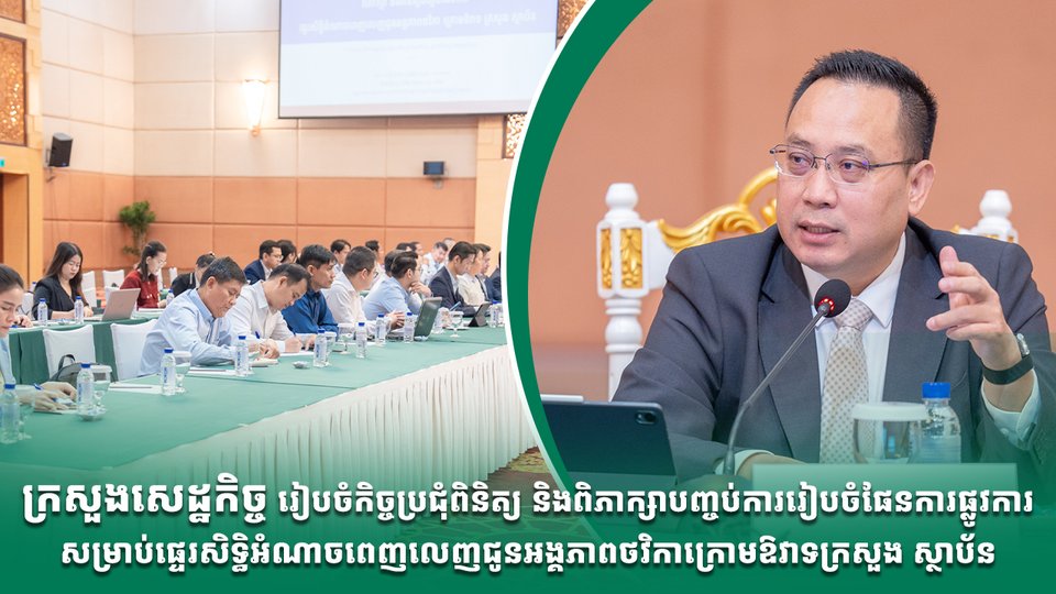 ក្រសួងសេដ្ឋកិច្ច រៀបចំកិច្ចប្រជុំពិនិត្យ និងពិភាក្សាបញ្ចប់ការរៀបចំផែនការផ្លូវការសម្រាប់ផ្ទេរសិទ្ធិអំណាចពេញលេញជូនអង្គភាពថវិកាក្រោមឱវាទក្រសួង ស្ថាប័ន