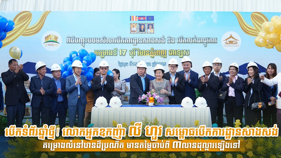 បើកទំព័រឆ្នាំថ្មី! លោកអ្នកឧកញ៉ា លី ហួរ សម្ពោធបើកការដ្ឋានសាងសង់គម្រោងលំនៅឋានដ៏ប្រណីត មានតម្លៃចាប់ពី ៣លានដុល្លារឡើងទៅ