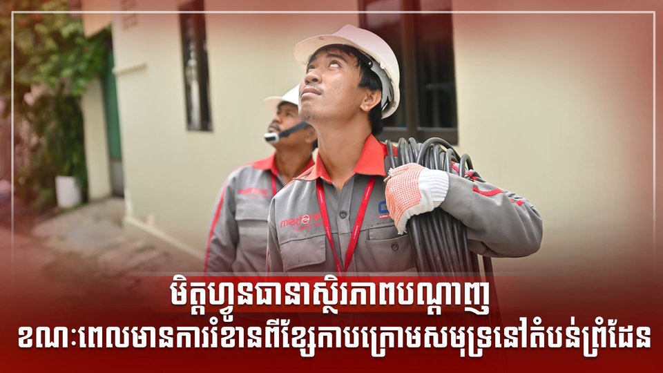 មិត្ដហ្វូនធានាស្ថិរភាពបណ្តាញ ខណៈពេលមានការរំខានពីខ្សែកាបក្រោមសមុទ្រនៅតំបន់ព្រំដែន