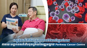 ឈ្វេងយល់ពីវិធីសាស្ត្រព្យាបាលជំងឺមហារីកគ្រាប់ឈាម តាមរយៈបច្ចេកទេសទំនើបចុងក្រោយនៃមជ្ឈមណ្ឌល Parkway Cancer Centre