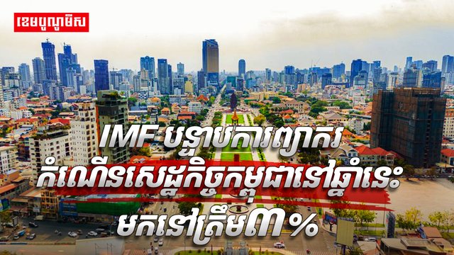 IMF បន្ទាបការព្យាករកំណើនសេដ្ឋកិច្ចកម្ពុជា