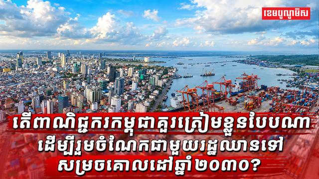 តើពាណិជ្ជករកម្ពុជាត្រូវត្រៀមខ្លួនបែបណា ដើម្បីចាប់យកឱកាសពាណិជ្ជកម្មឌីជីថលរបស់កម្ពុជាឆ្ពោះទៅឆ្នាំ២០៣០?
