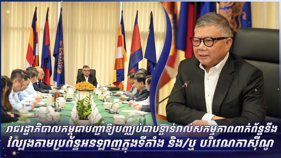 រាជរដ្ឋាភិបាលកម្ពុជាបញ្ជាឱ្យបញ្ឈប់ជាបន្ទាន់រាល់សកម្មភាពពាក់ព័ន្ធនឹង ល្បែងតាមប្រព័ន្ធអនឡាញក្នុងទីតាំង និង/ឬ បរិវេណកាស៊ីណូ