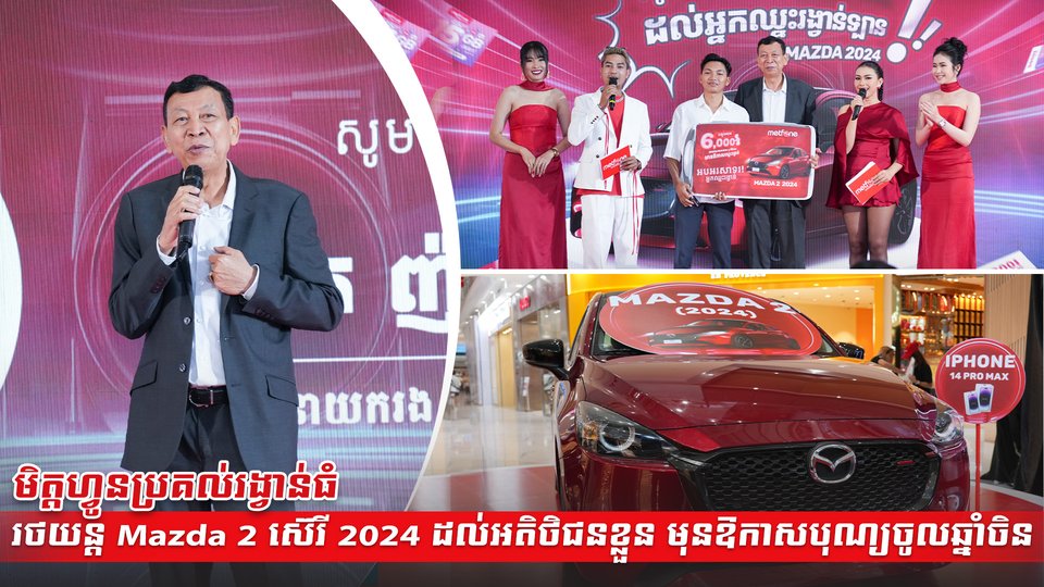 មិត្តហ្វូនប្រគល់រង្វាន់ធំរថយន្ត Mazda 2 ស៊េរី 2024 ដល់អតិថិជនខ្លួន មុនឱកាសបុណ្យចូលឆ្នាំចិន