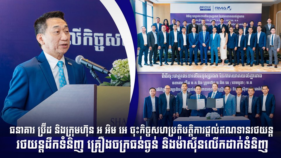 ធនាគារ ប្រ៊ីដ និងក្រុមហ៊ុន អ អិម អេ ចុះកិច្ចសហប្រតិបត្តិការផ្តល់ឥណទានរថយន្ត រថយន្តដឹកទំនិញ គ្រឿងចក្រធន់ធ្ងន់ និងម៉ាស៊ីនលើកដាក់ទំនិញ