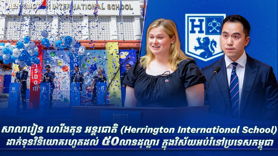 សាលារៀន ហេរីងតុន អន្តរជាតិ (Herrington International School) ដាក់ទុនវិនិយោគរហូតដល់ ៥០ លានដុល្លារ ក្នុងវិស័យអប់រំនៅប្រទេសកម្ពុជា