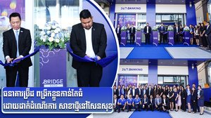 ធនាគារប្រ៊ីដ ពង្រីកខ្លួនកាន់តែធំ ដោយដាក់ដំណើរការ សាខាថ្មីនៅសែនសុខ
