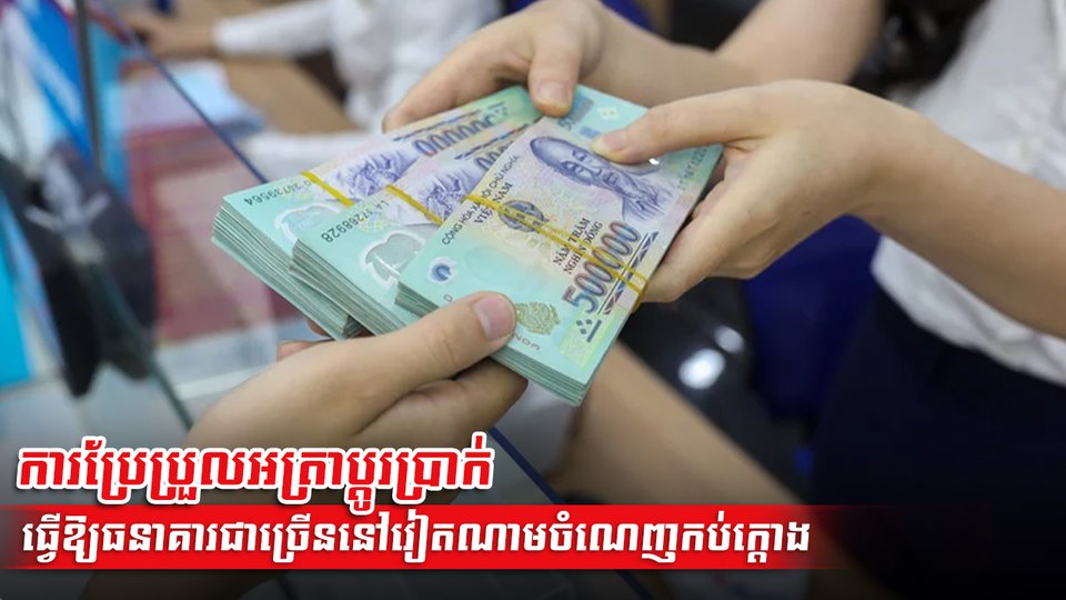 ការប្រែប្រួលអត្រាប្តូរប្រាក់ធ្វើឱ្យធនាគារជាច្រើននៅវៀតណាមចំណេញកប់ក្ដោង