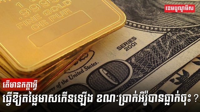 តើមានកត្តាអ្វីធ្វើឱ្យតម្លៃមាសកើនឡើង ខណៈប្រាក់អឺរ៉ូបានធ្លាក់ចុះ?